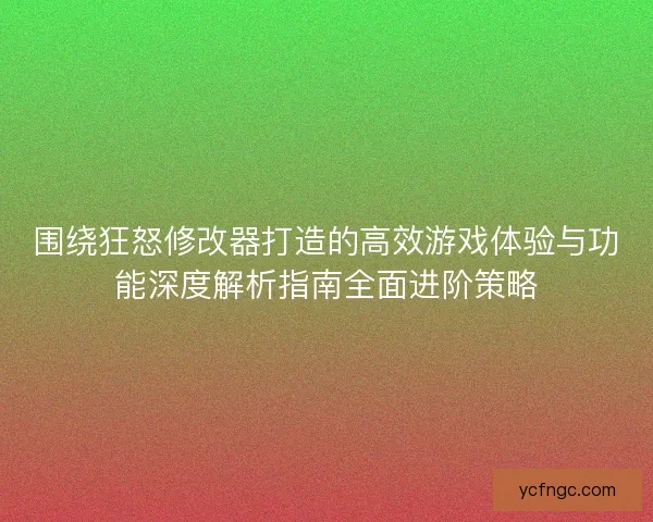 围绕狂怒修改器打造的高效游戏体验与功能深度解析指南全面进阶策略